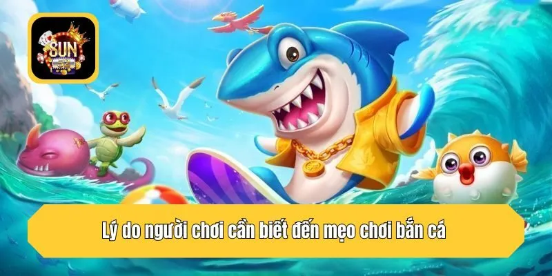 Lý do người chơi cần biết đến mẹo chơi bắn cá 