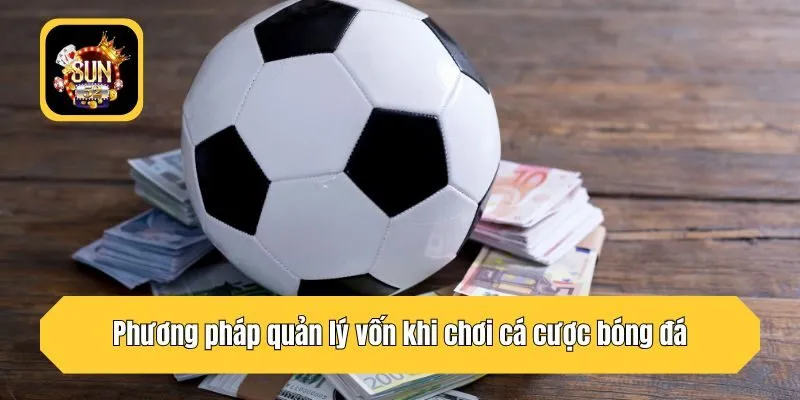 Phương pháp quản lý vốn khi chơi cá cược bóng đá